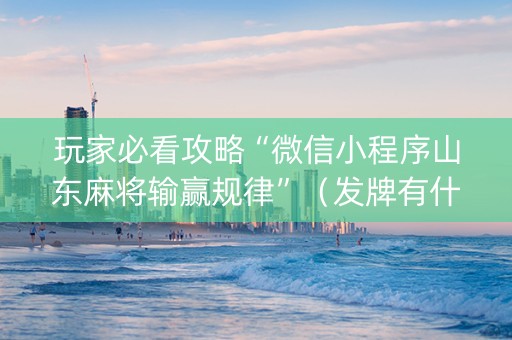 玩家必看攻略“微信小程序山东麻将输赢规律”（发牌有什么规律吗)
