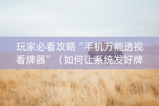 玩家必看攻略“手机万能透视看牌器”（如何让系统发好牌)