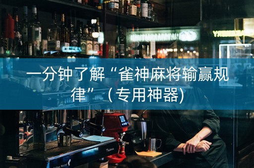 一分钟了解“雀神麻将输赢规律”（专用神器)
