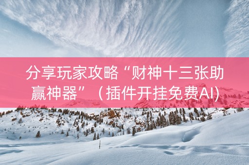 分享玩家攻略“财神十三张助赢神器”（插件开挂免费AI)