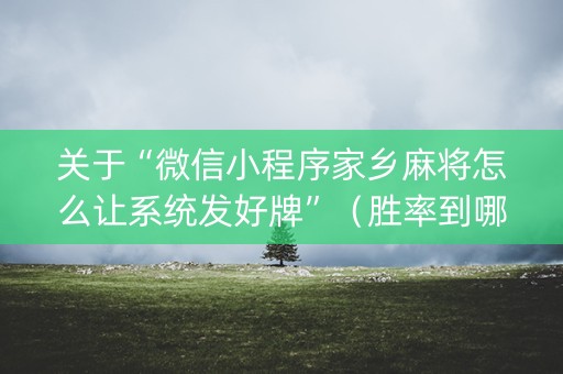 关于“微信小程序家乡麻将怎么让系统发好牌”（胜率到哪调)