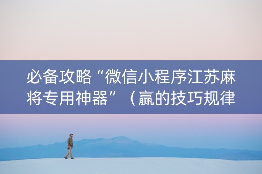 必备攻略“微信小程序江苏麻将专用神器”（赢的技巧规律)