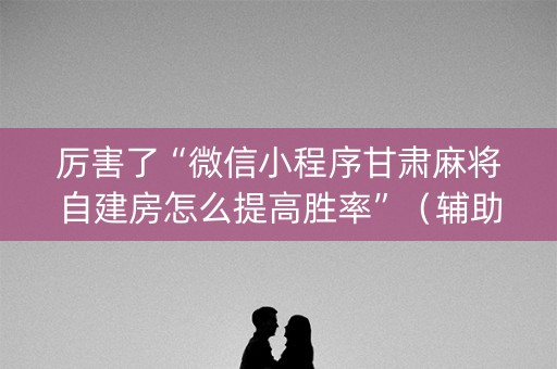 厉害了“微信小程序甘肃麻将自建房怎么提高胜率”（辅助挂发牌规律)