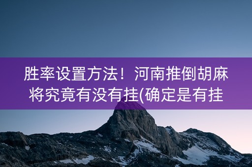 胜率设置方法！河南推倒胡麻将究竟有没有挂(确定是有挂)