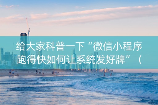 给大家科普一下“微信小程序跑得快如何让系统发好牌”（辅助软件)
