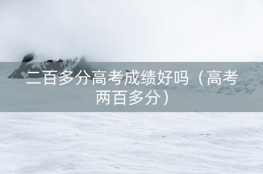 二百多分高考成绩好吗（高考两百多分）