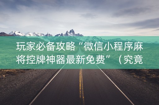 玩家必备攻略“微信小程序麻将控牌神器最新免费”（究竟是不是有挂)