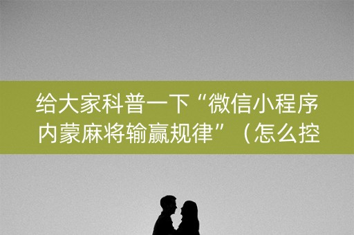 给大家科普一下“微信小程序内蒙麻将输赢规律”（怎么控制输赢)