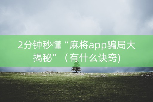2分钟秒懂“麻将app骗局大揭秘”（有什么诀窍)