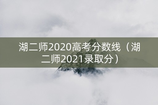 湖二师2020高考分数线（湖二师2021录取分）