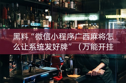 黑料“微信小程序广西麻将怎么让系统发好牌”（万能开挂器)