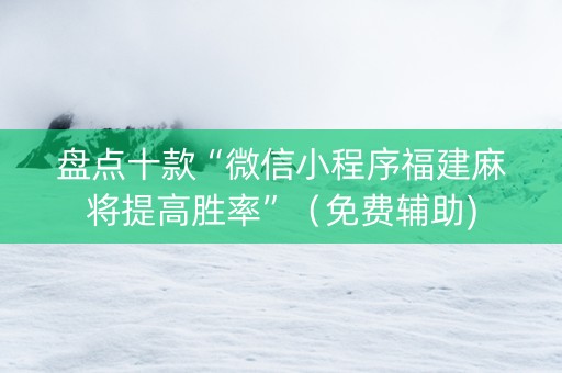 盘点十款“微信小程序福建麻将提高胜率”（免费辅助)