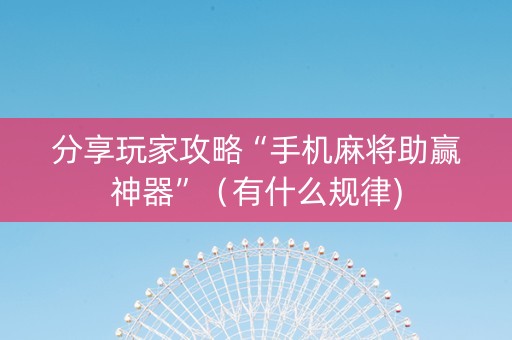 分享玩家攻略“手机麻将助赢神器”（有什么规律)