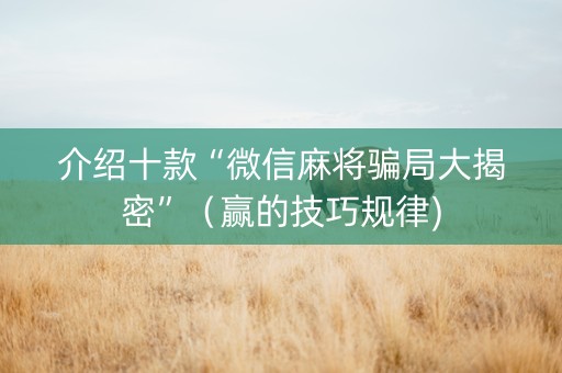 介绍十款“微信麻将骗局大揭密”（赢的技巧规律)
