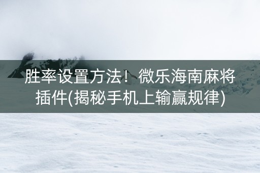 胜率设置方法！微乐海南麻将插件(揭秘手机上输赢规律)