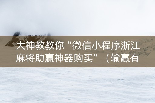 大神教教你“微信小程序浙江麻将助赢神器购买”（输赢有什么规律)