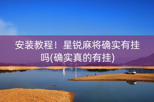 安装教程！星锐麻将确实有挂吗(确实真的有挂)