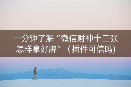 一分钟了解“微信财神十三张怎样拿好牌”（插件可信吗)