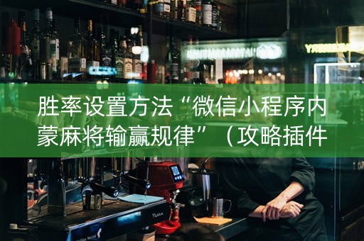 胜率设置方法“微信小程序内蒙麻将输赢规律”（攻略插件)