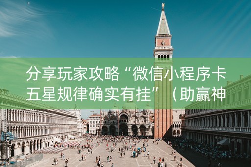分享玩家攻略“微信小程序卡五星规律确实有挂”（助赢神器)
