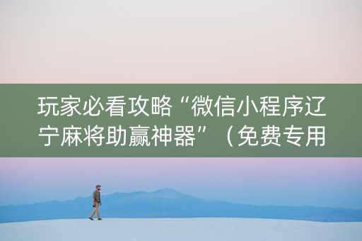 玩家必看攻略“微信小程序辽宁麻将助赢神器”（免费专用神器)