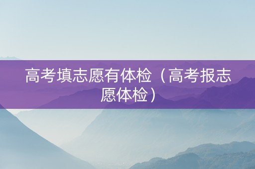 高考填志愿有体检（高考报志愿体检）