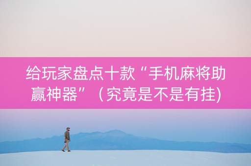 给玩家盘点十款“手机麻将助赢神器”（究竟是不是有挂)