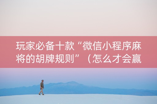 玩家必备十款“微信小程序麻将的胡牌规则”（怎么才会赢)