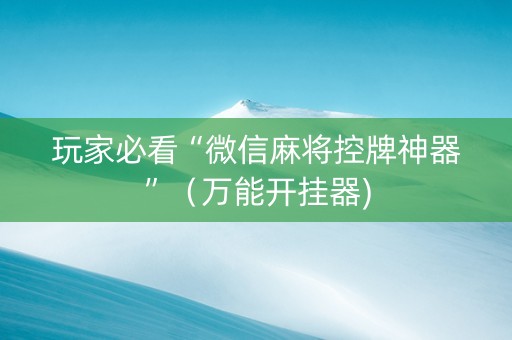 玩家必看“微信麻将控牌神器”（万能开挂器)