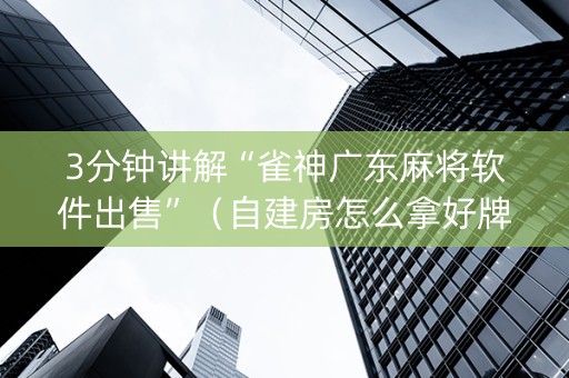 3分钟讲解“雀神广东麻将软件出售”（自建房怎么拿好牌)