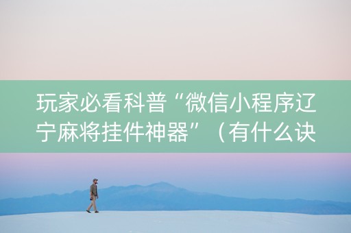 玩家必看科普“微信小程序辽宁麻将挂件神器”（有什么诀窍)
