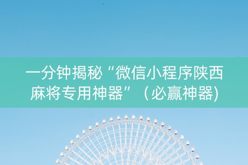 一分钟揭秘“微信小程序陕西麻将专用神器”（必赢神器)