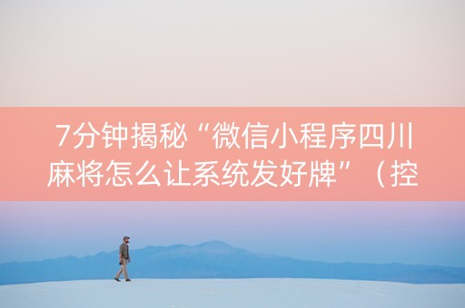 7分钟揭秘“微信小程序四川麻将怎么让系统发好牌”（控牌器)