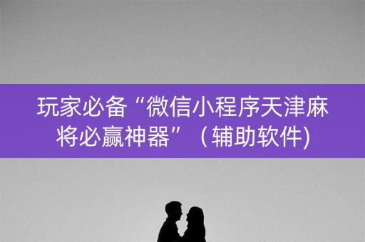 玩家必备“微信小程序天津麻将必赢神器”（辅助软件)