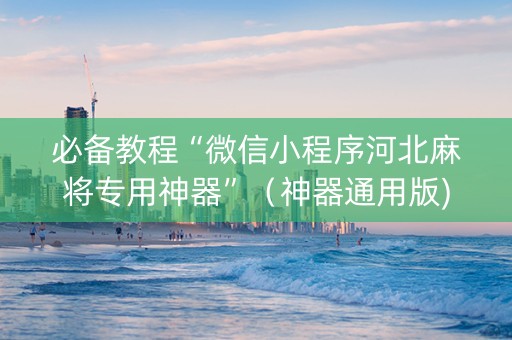 必备教程“微信小程序河北麻将专用神器”（神器通用版)