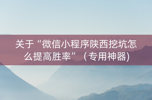关于“微信小程序陕西挖坑怎么提高胜率”（专用神器)