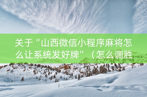 关于“山西微信小程序麻将怎么让系统发好牌”（怎么调胜率)