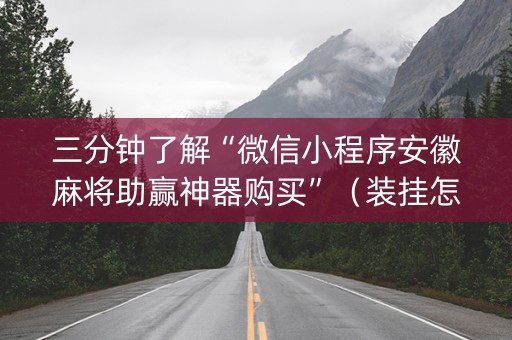 三分钟了解“微信小程序安徽麻将助赢神器购买”（装挂怎么安装)