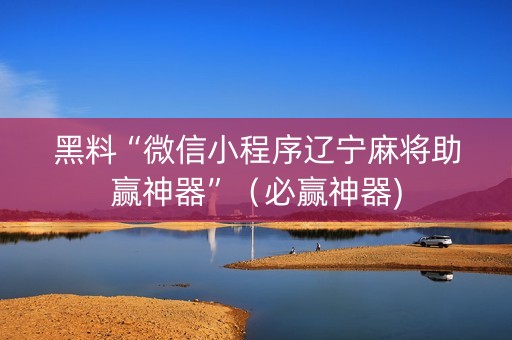 黑料“微信小程序辽宁麻将助赢神器”（必赢神器)