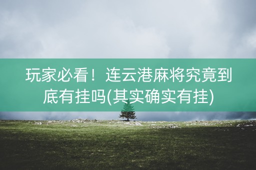 玩家必看！连云港麻将究竟到底有挂吗(其实确实有挂)