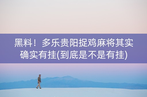 黑料！多乐贵阳捉鸡麻将其实确实有挂(到底是不是有挂)