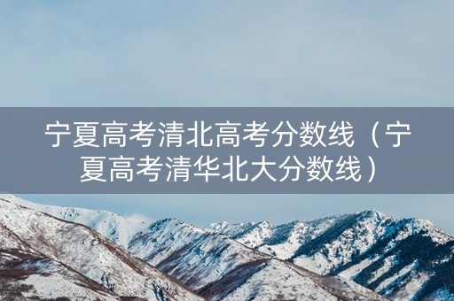 宁夏高考清北高考分数线（宁夏高考清华北大分数线）