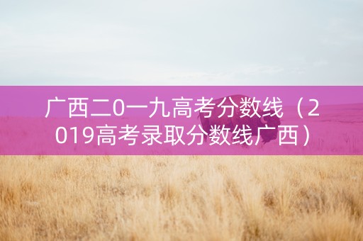 广西二0一九高考分数线（2019高考录取分数线广西）