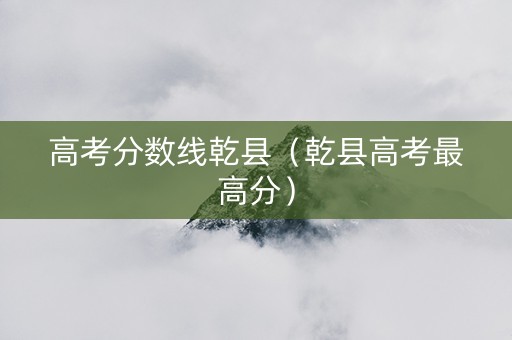 高考分数线乾县（乾县高考最高分）