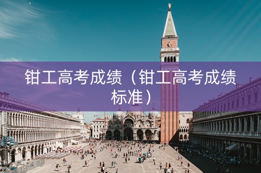 钳工高考成绩（钳工高考成绩标准）