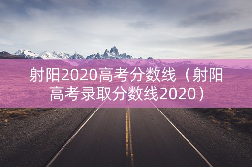 射阳2020高考分数线（射阳高考录取分数线2020）