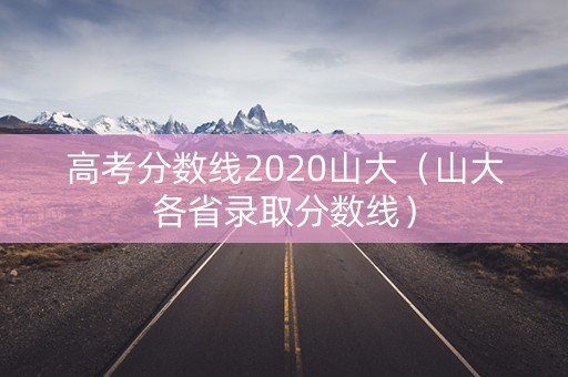 高考分数线2020山大（山大各省录取分数线）