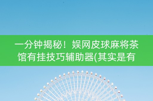一分钟揭秘！娱网皮球麻将茶馆有挂技巧辅助器(其实是有挂的)