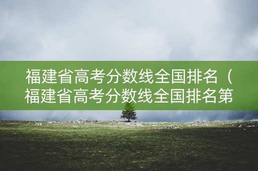 福建省高考分数线全国排名（福建省高考分数线全国排名第几）