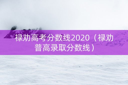 禄劝高考分数线2020（禄劝普高录取分数线）